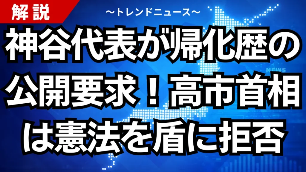 神谷代表が帰化歴の公開要求！高市首相は憲法を盾に拒否