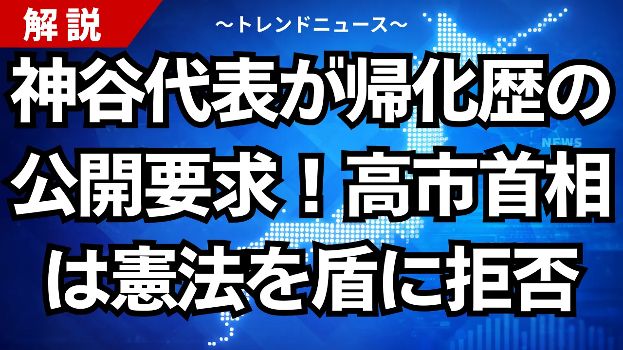 神谷代表が帰化歴の公開要求！高市首相は憲法を盾に拒否