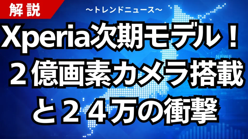 Xperia次期モデル！２億画素カメラ搭載と２４万の衝撃