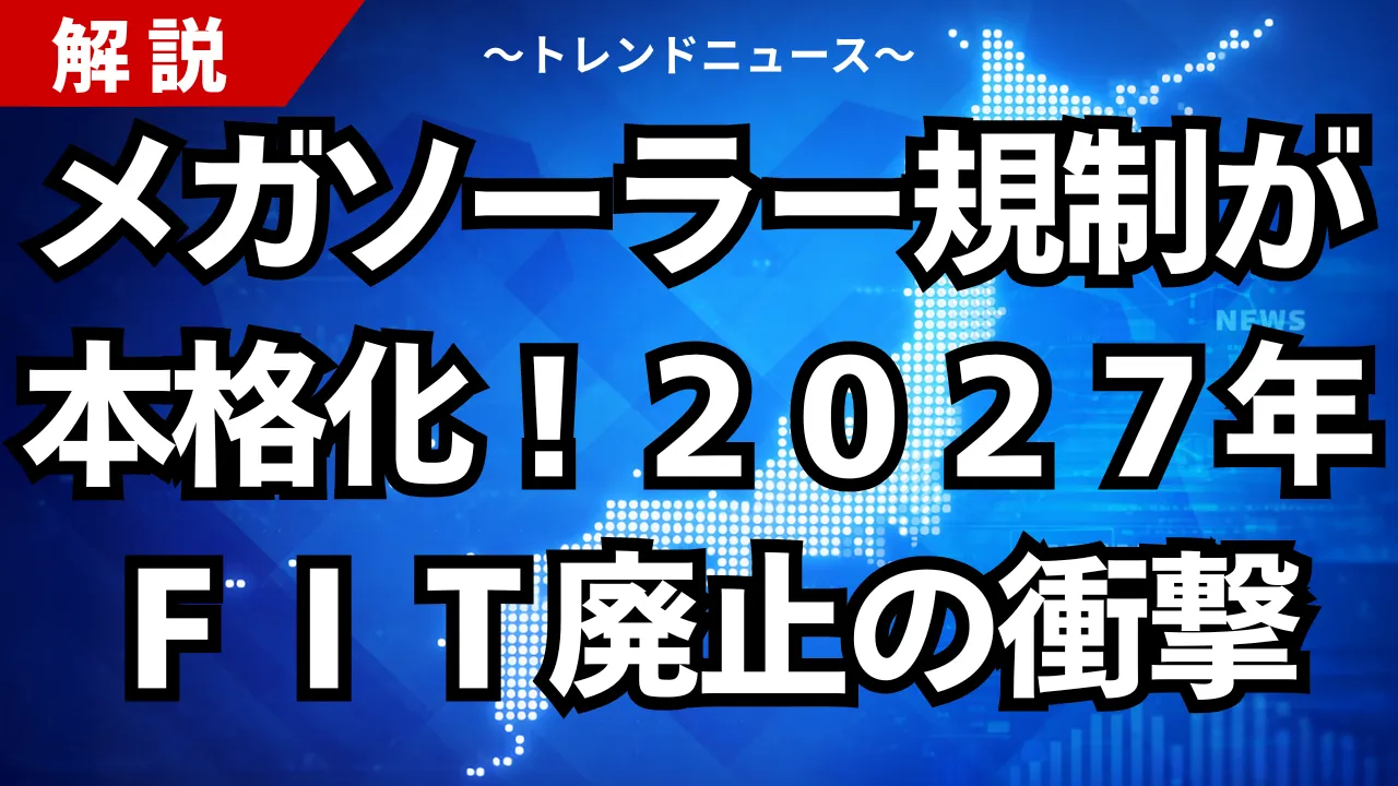 メガソーラー規制が本格化!2027年FIT廃止の衝撃