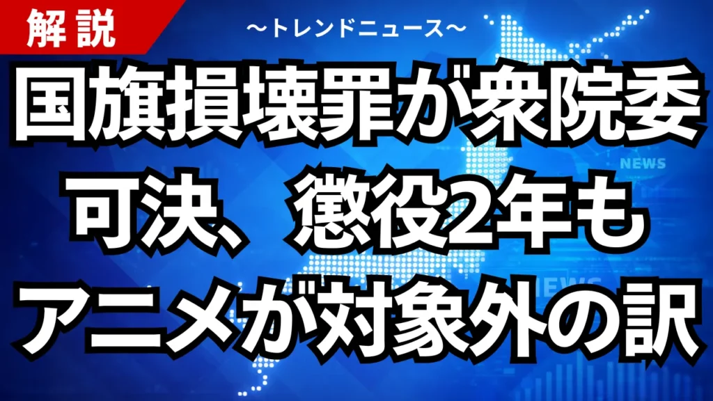 国旗損壊罪が衆院委可決、懲役2年もアニメが対象外の訳