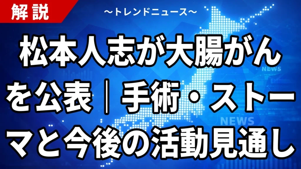 松本人志が大腸がんを公表｜手術・ストーマと今後の活動見通し