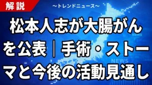 松本人志が大腸がんを公表｜手術・ストーマと今後の活動見通し