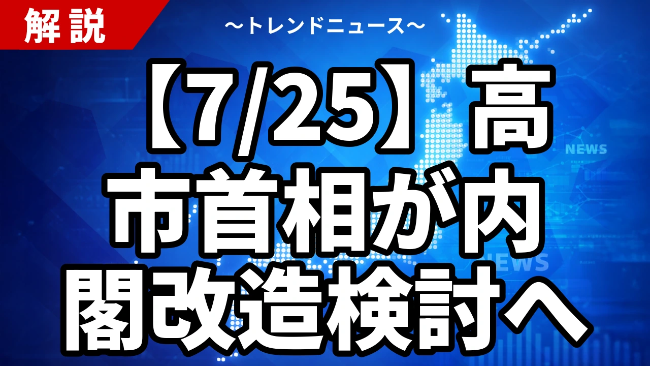 【7/25】高市首相が内閣改造検討へ｜骨格人事と維新入閣が焦点