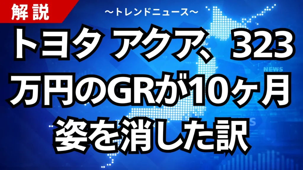 トヨタ アクア、323万円のGRが10ヶ月姿を消した訳