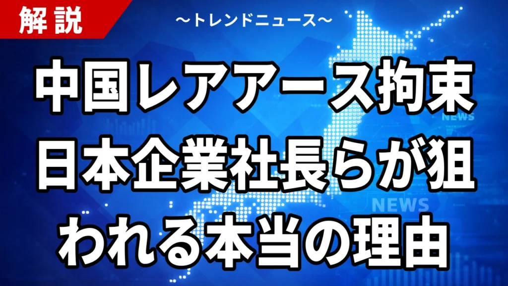 【8/10】中国で日本企業社長ら複数邦人が拘束｜レアアース規制の余波