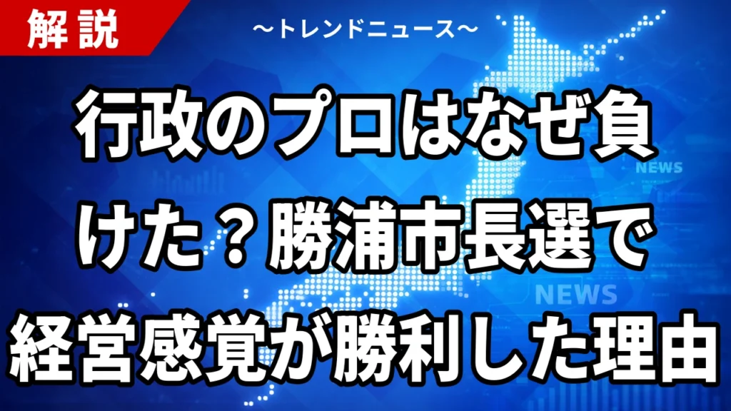 行政のプロはなぜ負けた？勝浦市長選で経営感覚が勝利した理由