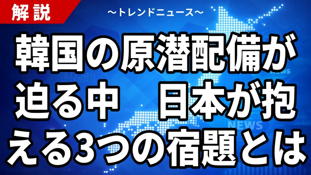 【8/18】韓国の原子力潜水艦｜2030年代戦力化と日本の3つの宿題